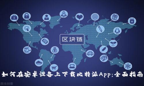 如何在安卓设备上下载比特派App：全面指南