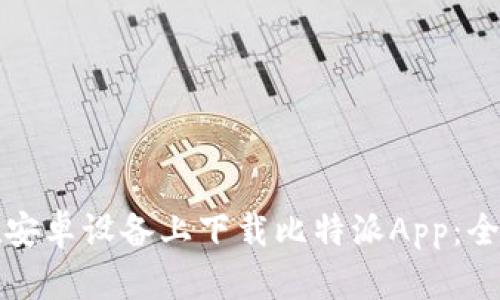 如何在安卓设备上下载比特派App：全面指南