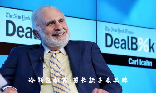 冷钱包推荐：男长款手表品牌