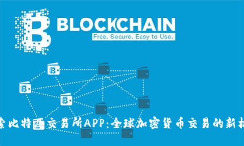 探索比特儿交易所APP：全球加密货币交易的新机遇