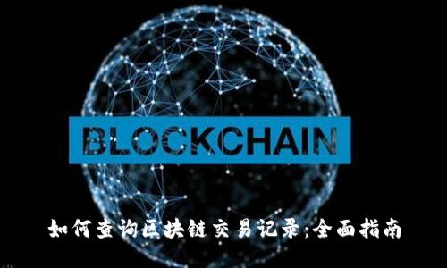 如何查询区块链交易记录：全面指南