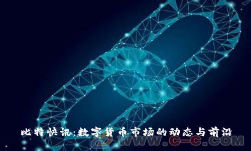 比特快讯：数字货币市场的动态与前沿