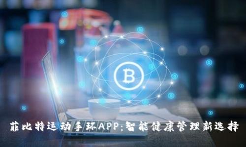 菲比特运动手环APP：智能健康管理新选择