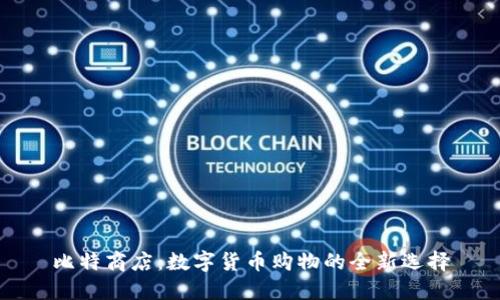 比特商店：数字货币购物的全新选择