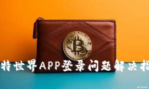 比特世界APP登录问题解决指南