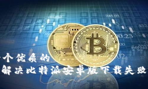 思考一个优质的  
: 如何解决比特派安卓版下载失败的问题