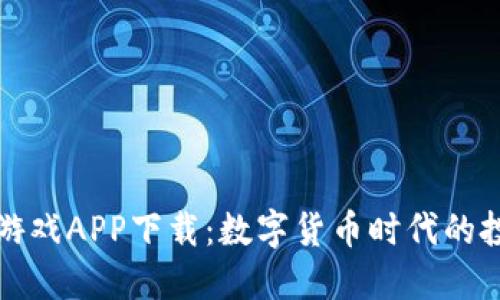 比特交易游戏APP下载：数字货币时代的投资新选择