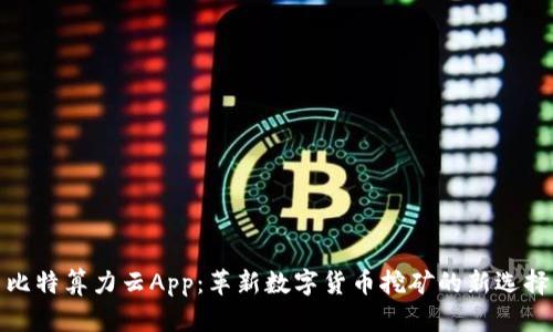 比特算力云App：革新数字货币挖矿的新选择