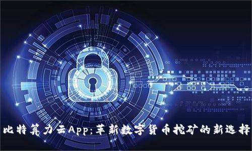 比特算力云App：革新数字货币挖矿的新选择