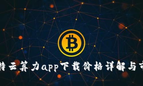 人人比特云算力app下载价格详解与市场分析