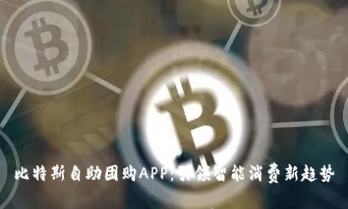 比特斯自助团购APP：引领智能消费新趋势