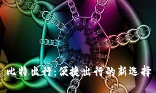 比特出行：便捷出行的新选择