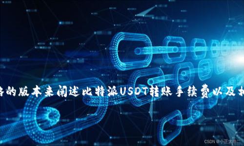 由于字数限制，我将会提供一个简略的版本来阐述比特派USDT转账手续费以及相关问题，若需要详细内容请告诉我。

比特派USDT转账手续费详解