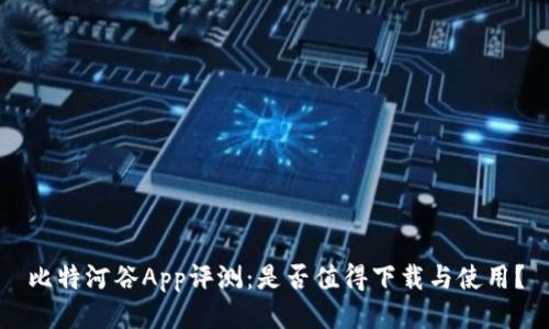 比特河谷App评测：是否值得下载与使用？