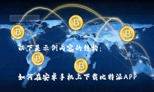 以下是示例内容的结构：


如何在安卓手机上下载比特派APP