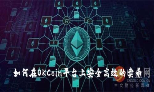 如何在OKCoin平台上安全高效的卖币