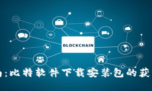 全面指南：比特软件下载安装包的获取与使用