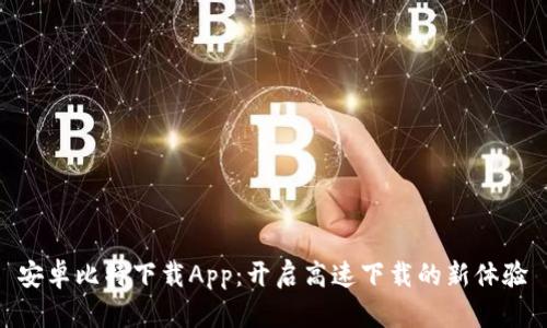 安卓比特下载App：开启高速下载的新体验