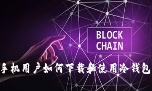 中国安卓手机用户如何下载和使用冷钱包：全面指南