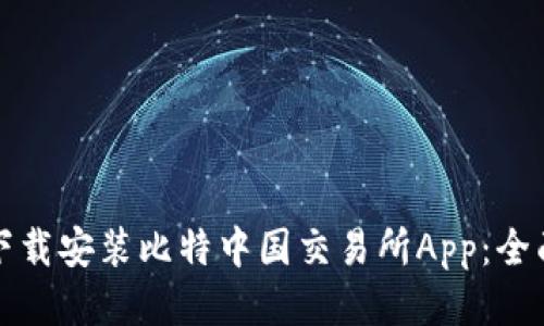 如何下载安装比特中国交易所App：全面指南