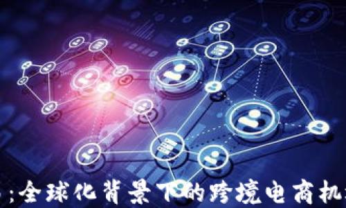 
欧意交易：全球化背景下的跨境电商机遇与挑战