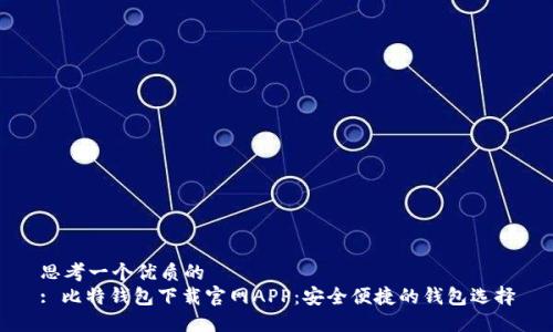 思考一个优质的  
: 比特钱包下载官网APP：安全便捷的钱包选择
