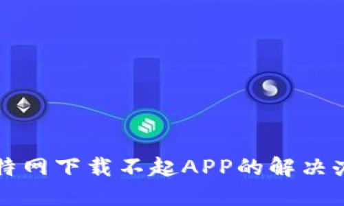 比特网下载不起APP的解决办法