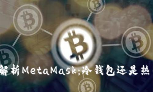 深入解析MetaMask：冷钱包还是热钱包？