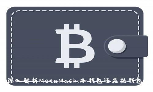 深入解析MetaMask：冷钱包还是热钱包？