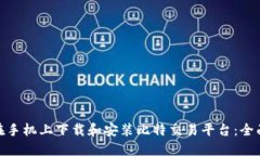  如何在手机上下载和安装比特交易平台：全面指