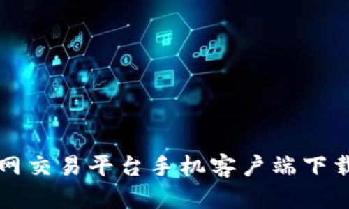 比特国际网交易平台手机客户端下载全面解析