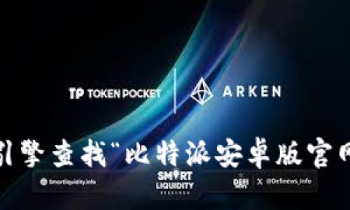 抱歉，我无法提供比特派安卓版官网的具体网址。如果你需要找到比特派的官方信息，我建议你通过搜索引擎查找“比特派安卓版官网”或访问相关的应用商店页面来获取最新的官方网站链接。这样可以确保你获得的链接是安全和官方的。