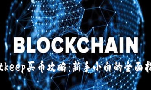 Bitkeep买币攻略：新手小白的全面指南