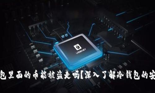 冷钱包里面的币能被盗走吗？深入了解冷钱包的安全性