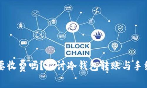 转冷钱包要收费吗？探讨冷钱包转账与手续费的真相