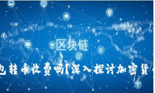 比特派钱包转币收费吗？深入探讨加密货币转账费用