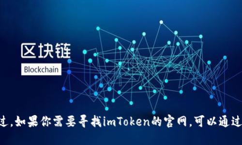 抱歉，我无法提供网址或直接链接。不过，如果你需要寻找imToken的官网，可以通过搜索引擎搜索