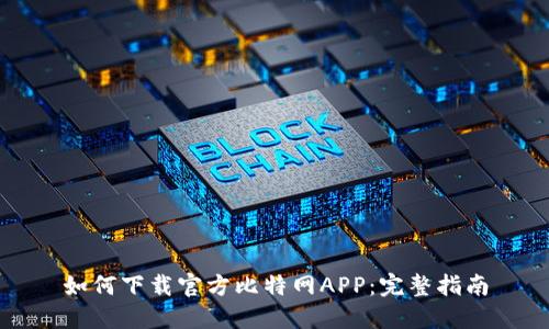 如何下载官方比特网APP：完整指南