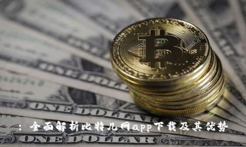 : 全面解析比特儿网app下载及其优势