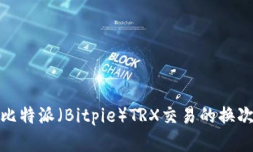全面解析比特派（Bitpie）TRX交易的换次数和策略