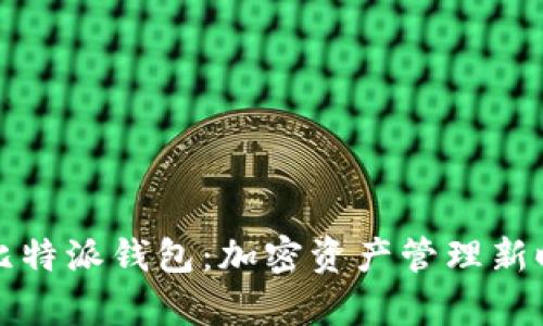 全面解析比特派钱包：加密资产管理新时代的利器