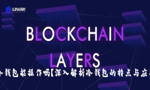 冷钱包能操作吗？深入解析冷钱包的特点与应用