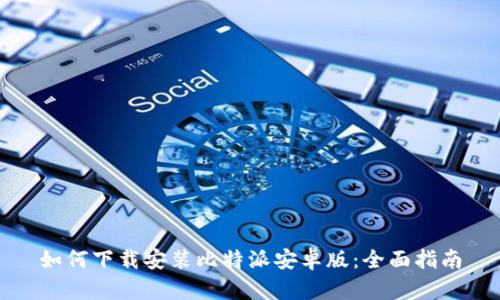 如何下载安装比特派安卓版：全面指南