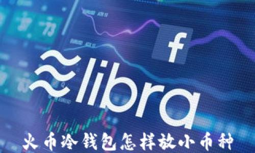 
火币冷钱包怎样放小币种