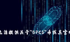 抱歉，我无法提供关于＂BPCS＂币或其官网的信息