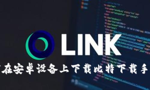 如何在安卓设备上下载比特下载手机版