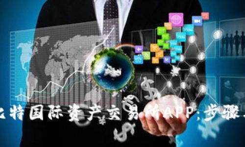 如何下载比特国际资产交易所APP：步骤与注意事项