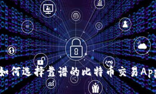 如何选择靠谱的比特币交易App