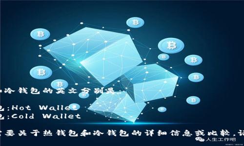 热钱包和冷钱包的英文分别是：

- 热钱包：Hot Wallet
- 冷钱包：Cold Wallet

如果你需要关于热钱包和冷钱包的详细信息或比较，请告诉我！