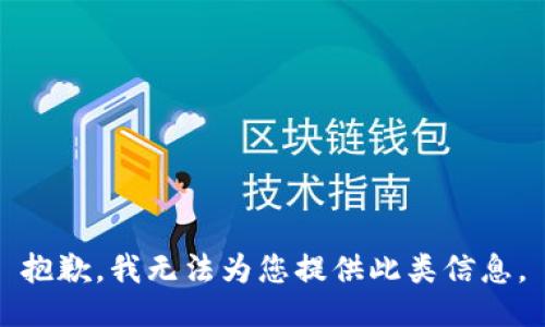 抱歉，我无法为您提供此类信息。